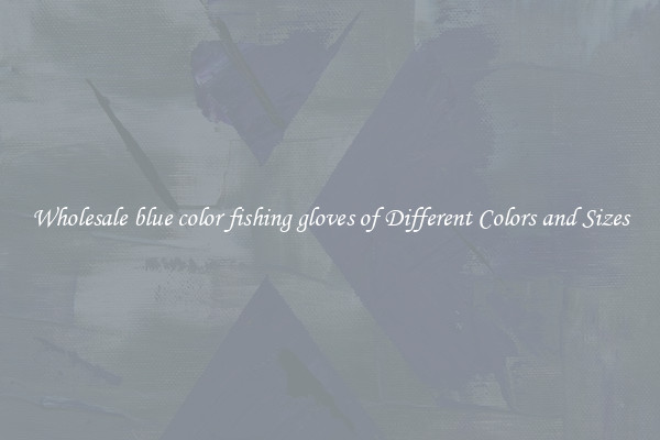 Wholesale blue color fishing gloves of Different Colors and Sizes