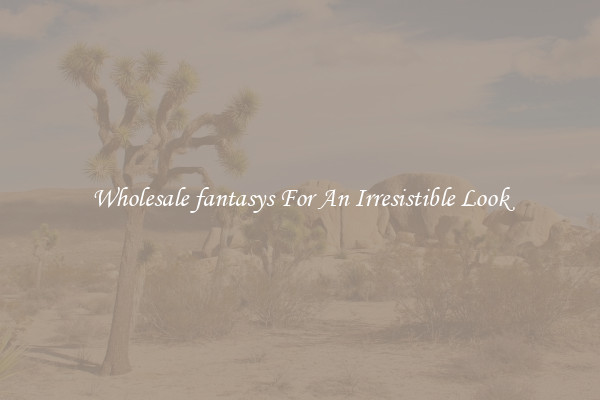 Wholesale fantasys For An Irresistible Look