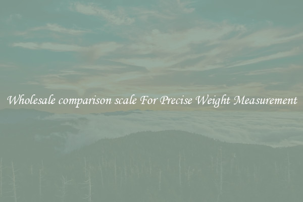 Wholesale comparison scale For Precise Weight Measurement
