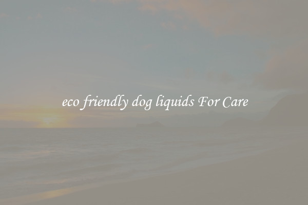 eco friendly dog liquids For Care
