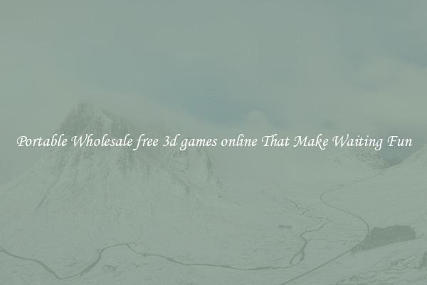Portable Wholesale free 3d games online That Make Waiting Fun