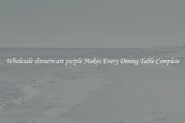 Wholesale dinnerware purple Makes Every Dining Table Complete