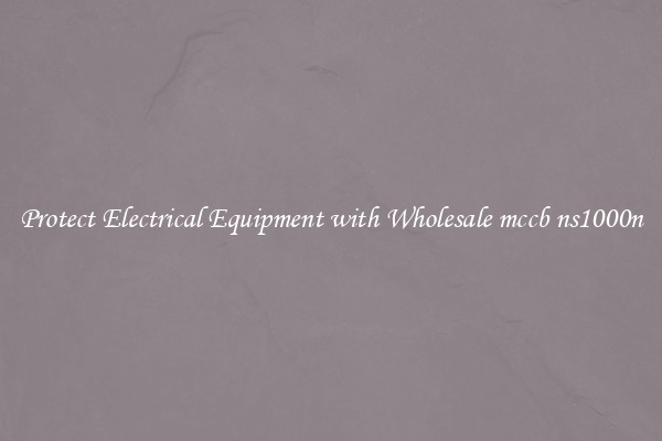 Protect Electrical Equipment with Wholesale mccb ns1000n