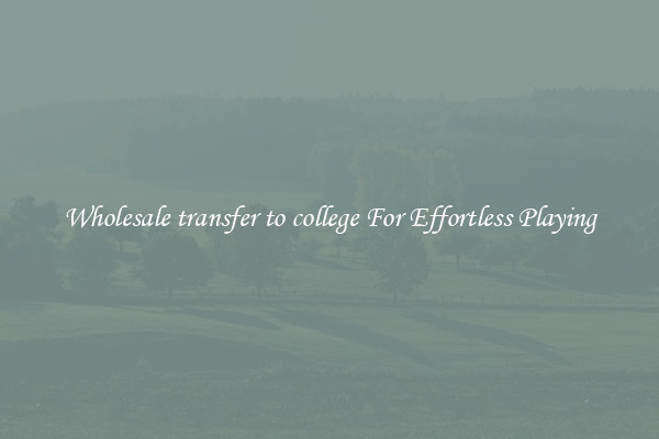 Wholesale transfer to college For Effortless Playing