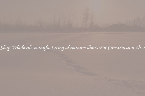 Shop Wholesale manufacturing aluminum doors For Construction Uses