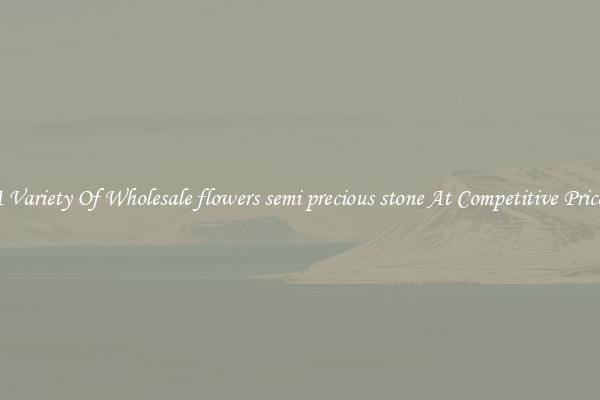 A Variety Of Wholesale flowers semi precious stone At Competitive Prices