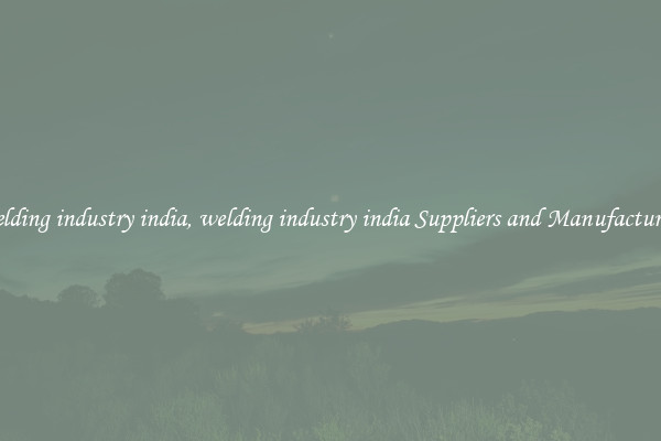 welding industry india, welding industry india Suppliers and Manufacturers