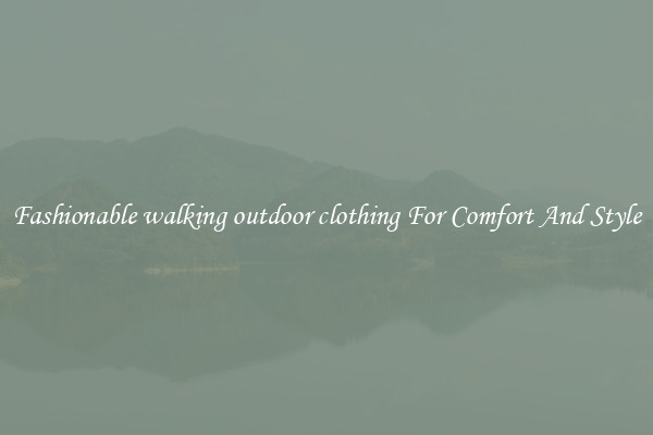 Fashionable walking outdoor clothing For Comfort And Style