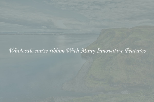 Wholesale nurse ribbon With Many Innovative Features
