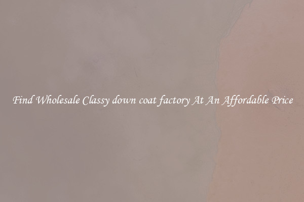 Find Wholesale Classy down coat factory At An Affordable Price