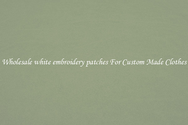 Wholesale white embroidery patches For Custom Made Clothes