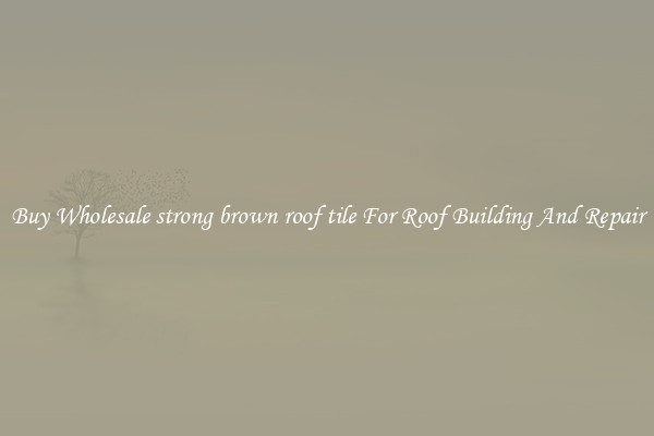 Buy Wholesale strong brown roof tile For Roof Building And Repair