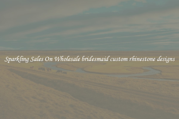 Sparkling Sales On Wholesale bridesmaid custom rhinestone designs
