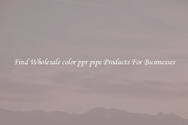 Find Wholesale color ppr pipe Products For Businesses