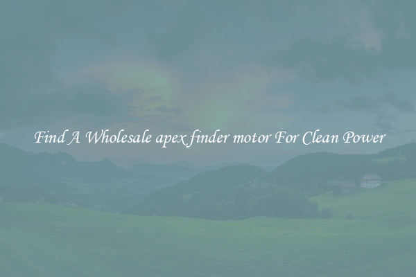 Find A Wholesale apex finder motor For Clean Power