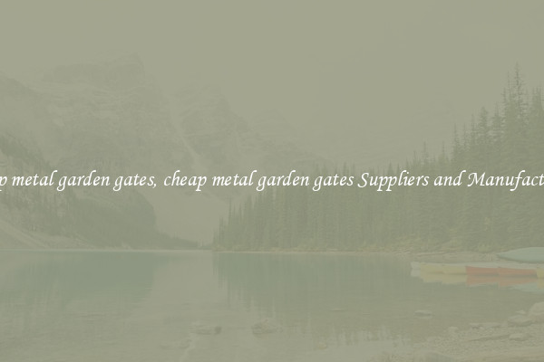 cheap metal garden gates, cheap metal garden gates Suppliers and Manufacturers