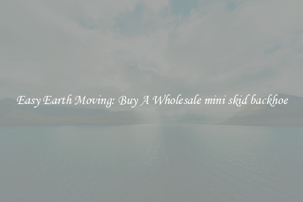 Easy Earth Moving: Buy A Wholesale mini skid backhoe