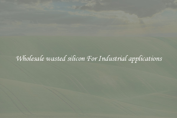 Wholesale wasted silicon For Industrial applications