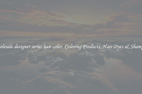 Wholesale designer series hair color, Coloring Products, Hair Dyes & Shampoos