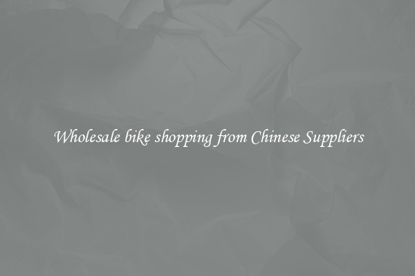 Wholesale bike shopping from Chinese Suppliers