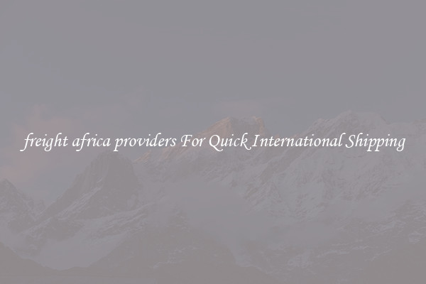 freight africa providers For Quick International Shipping