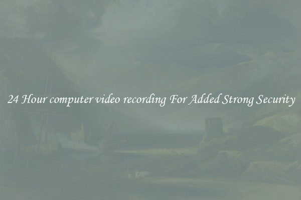24 Hour computer video recording For Added Strong Security