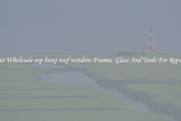 Get Wholesale top hung roof window Frames, Glass And Tools For Repair