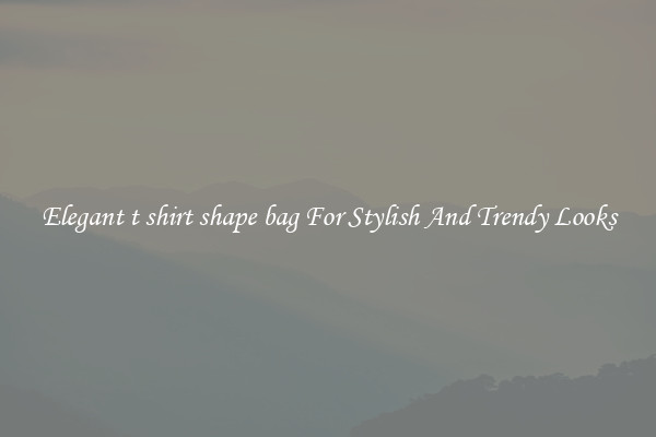 Elegant t shirt shape bag For Stylish And Trendy Looks