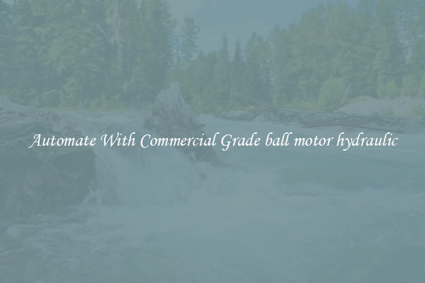 Automate With Commercial Grade ball motor hydraulic