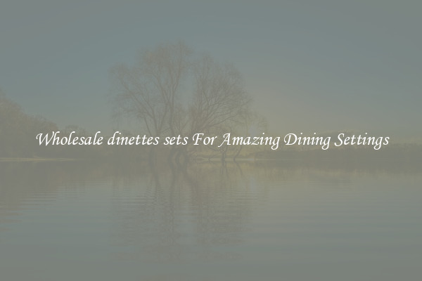 Wholesale dinettes sets For Amazing Dining Settings