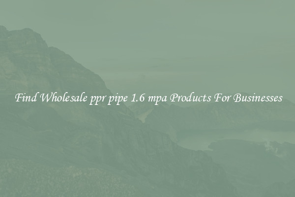 Find Wholesale ppr pipe 1.6 mpa Products For Businesses