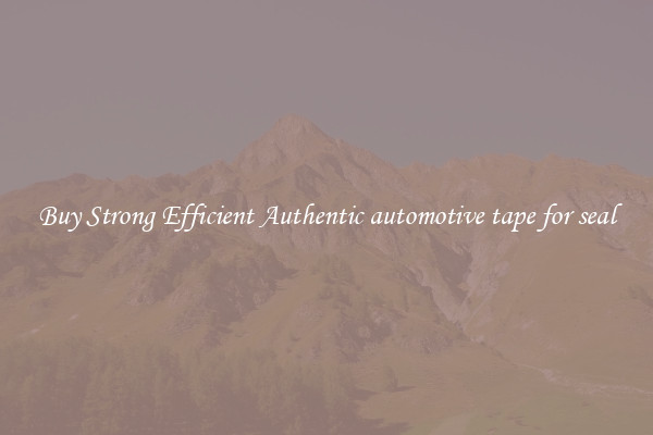 Buy Strong Efficient Authentic automotive tape for seal