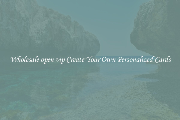 Wholesale open vip Create Your Own Personalized Cards