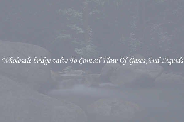 Wholesale bridge valve To Control Flow Of Gases And Liquids