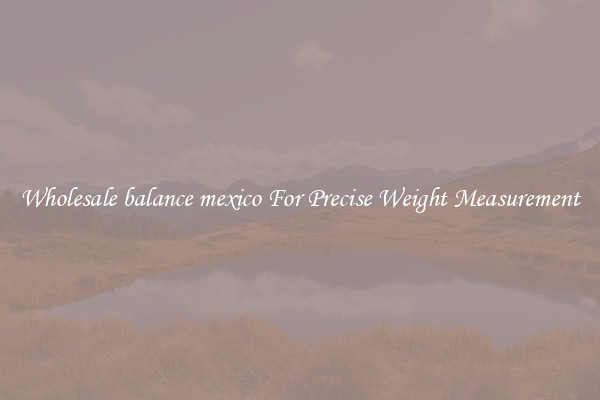 Wholesale balance mexico For Precise Weight Measurement