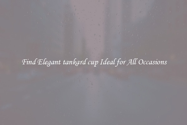 Find Elegant tankard cup Ideal for All Occasions