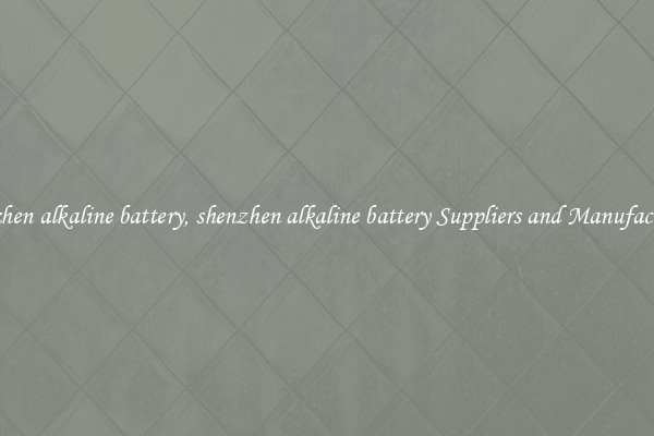 shenzhen alkaline battery, shenzhen alkaline battery Suppliers and Manufacturers