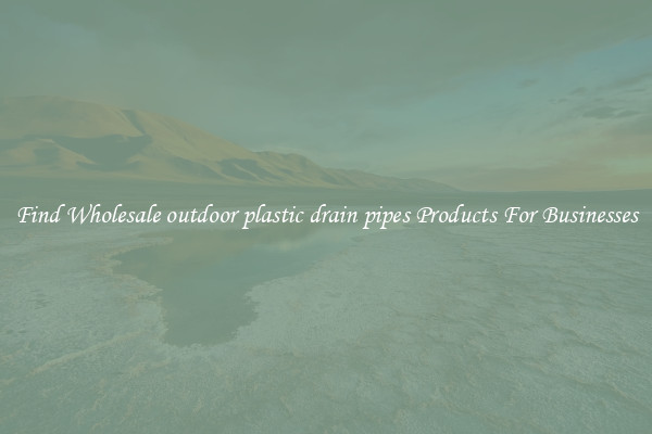 Find Wholesale outdoor plastic drain pipes Products For Businesses