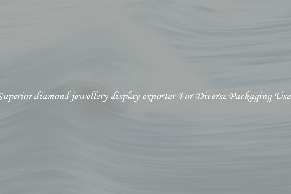 Superior diamond jewellery display exporter For Diverse Packaging Uses
