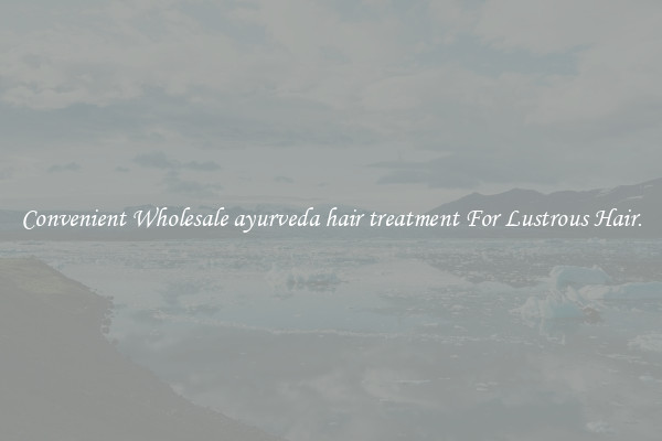 Convenient Wholesale ayurveda hair treatment For Lustrous Hair.