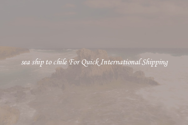 sea ship to chile For Quick International Shipping