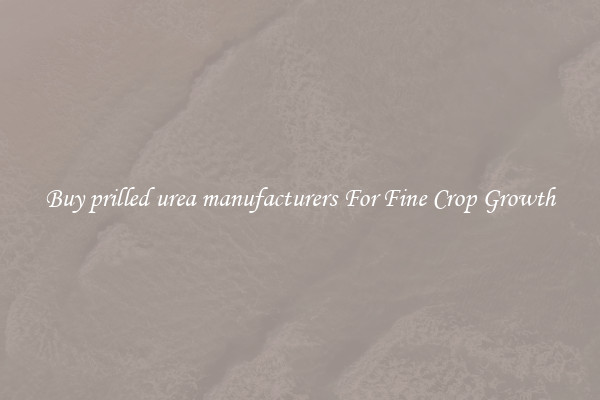 Buy prilled urea manufacturers For Fine Crop Growth