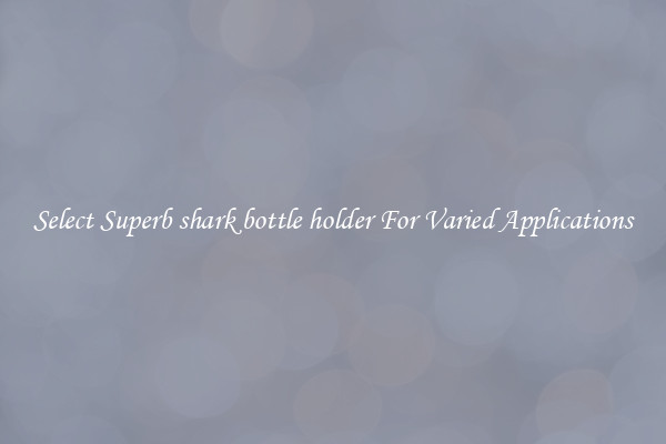 Select Superb shark bottle holder For Varied Applications