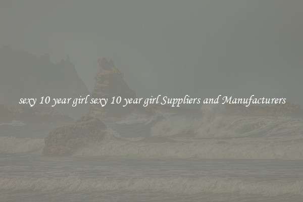 sexy 10 year girl sexy 10 year girl Suppliers and Manufacturers