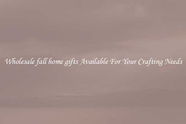 Wholesale fall home gifts Available For Your Crafting Needs