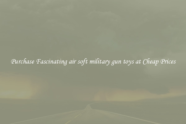 Purchase Fascinating air soft military gun toys at Cheap Prices