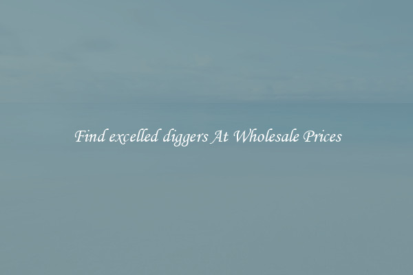 Find excelled diggers At Wholesale Prices