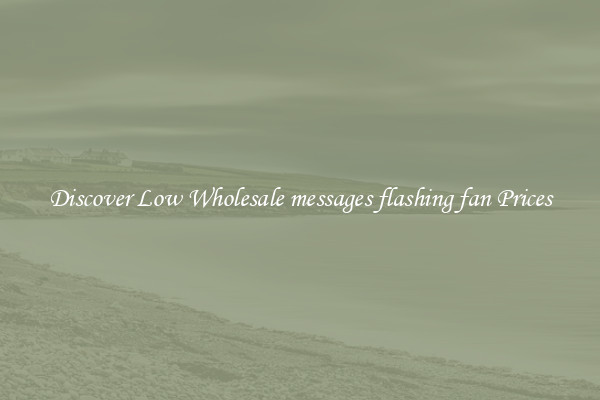 Discover Low Wholesale messages flashing fan Prices