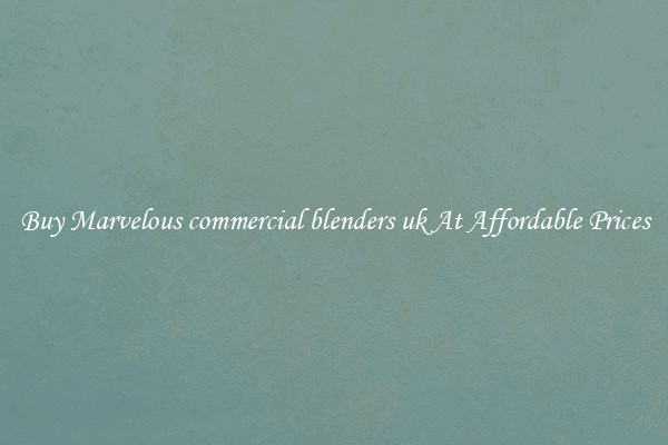 Buy Marvelous commercial blenders uk At Affordable Prices