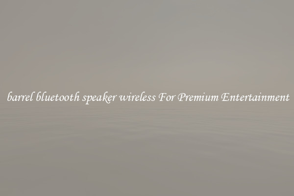 barrel bluetooth speaker wireless For Premium Entertainment